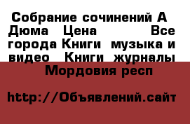 Собрание сочинений А. Дюма › Цена ­ 3 000 - Все города Книги, музыка и видео » Книги, журналы   . Мордовия респ.